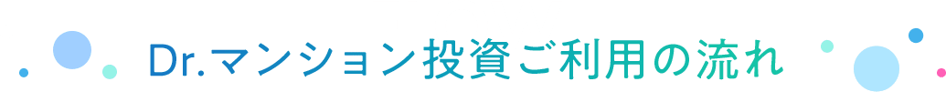 FLOW Dr.マンション投資ご利⽤の流れ