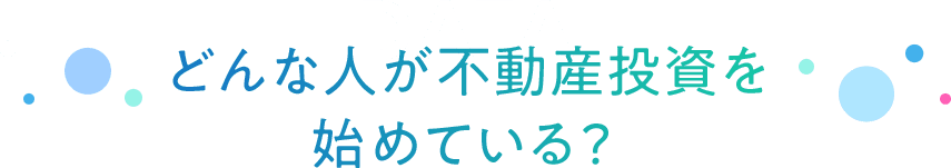 DATAどんな⼈が不動産投資を 始めている？