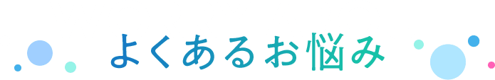 WORRY ABOUT よくあるお悩み