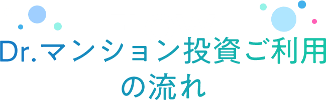 FLOW Dr.マンション投資ご利⽤の流れ