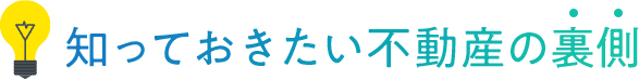 知っておきたい不動産の裏側